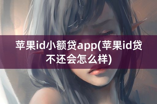 苹果id小额贷app(苹果id贷不还会怎么样)