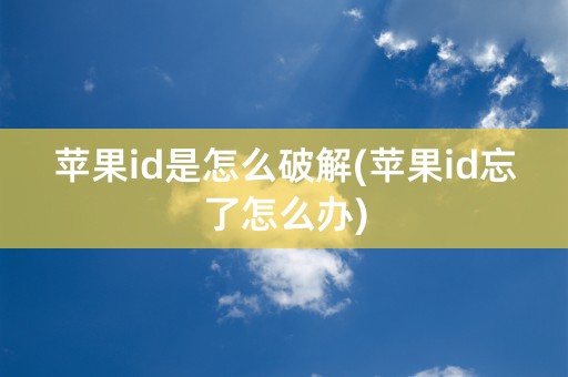 苹果id是怎么破解(苹果id忘了怎么办)