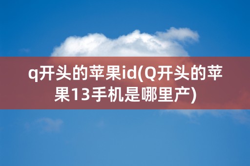 q开头的苹果id(Q开头的苹果13手机是哪里产)