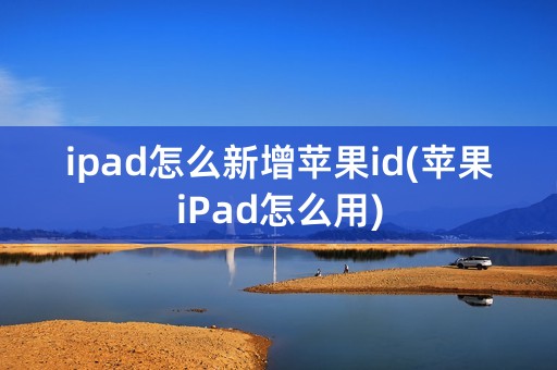 ipad怎么新增苹果id(苹果iPad怎么用)