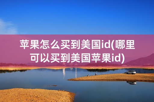 苹果怎么买到美国id(哪里可以买到美国苹果id)