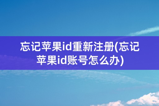 忘记苹果id重新注册(忘记苹果id账号怎么办)