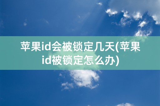 苹果id会被锁定几天(苹果id被锁定怎么办)