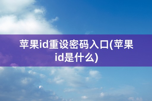 苹果id重设密码入口(苹果id是什么)