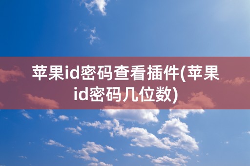 苹果id密码查看插件(苹果id密码几位数)