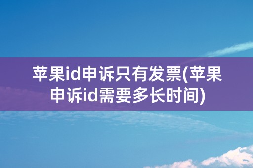 苹果id申诉只有发票(苹果申诉id需要多长时间)