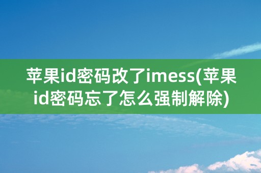 苹果id密码改了imess(苹果id密码忘了怎么强制解除)