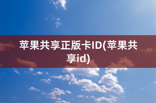 苹果共享正版卡ID(苹果共享id)