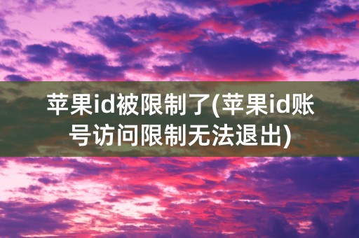 苹果id被限制了(苹果id账号访问限制无法退出)