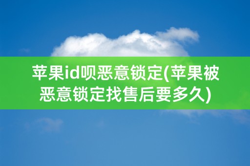 苹果id呗恶意锁定(苹果被恶意锁定找售后要多久)