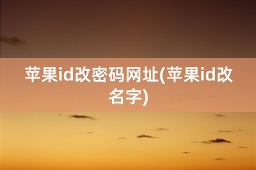 苹果id改密码网址(苹果id改名字)