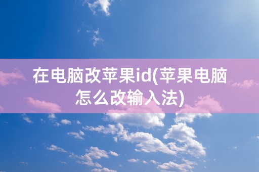 在电脑改苹果id(苹果电脑怎么改输入法)