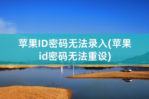 苹果ID密码无法录入(苹果id密码无法重设)