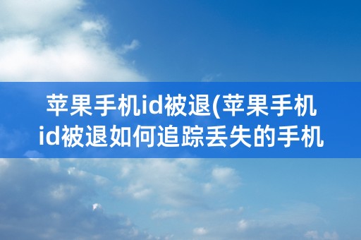 苹果手机id被退(苹果手机id被退如何追踪丢失的手机)