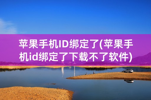 苹果手机ID绑定了(苹果手机id绑定了下载不了软件)