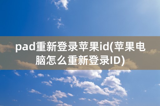 pad重新登录苹果id(苹果电脑怎么重新登录ID)