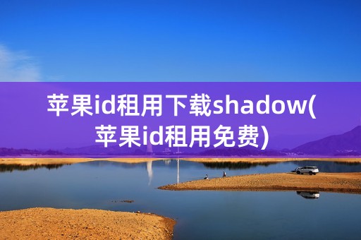 苹果id租用下载shadow(苹果id租用免费)