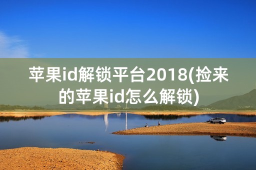 苹果id解锁平台2018(捡来的苹果id怎么解锁)