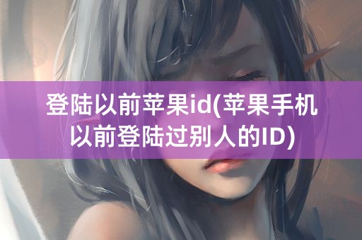 登陆以前苹果id(苹果手机以前登陆过别人的ID)