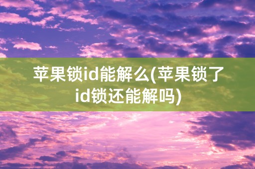 苹果锁id能解么(苹果锁了id锁还能解吗)