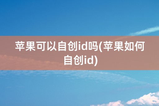 苹果可以自创id吗(苹果如何自创id)