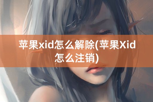 苹果xid怎么解除(苹果Xid怎么注销)