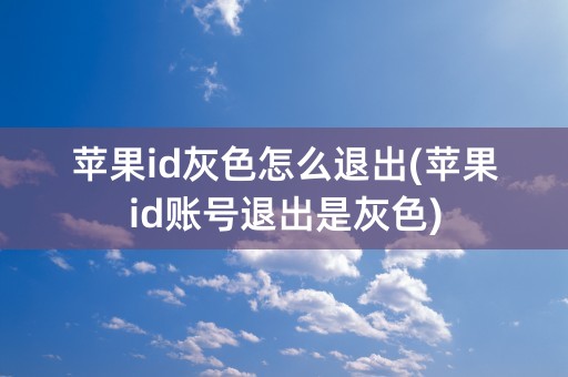 苹果id灰色怎么退出(苹果id账号退出是灰色)