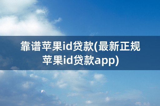 靠谱苹果id贷款(最新正规苹果id贷款app)