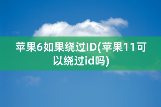 苹果6如果绕过ID(苹果11可以绕过id吗)