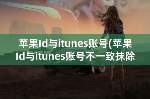 苹果Id与itunes账号(苹果Id与itunes账号不一致抹除)