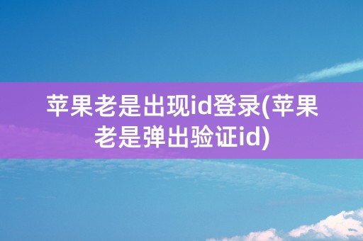 苹果老是出现id登录(苹果老是弹出验证id)