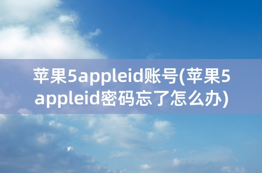 苹果5appleid账号(苹果5appleid密码忘了怎么办)