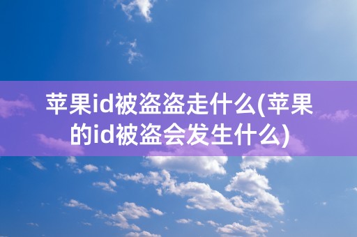 苹果id被盗盗走什么(苹果的id被盗会发生什么)