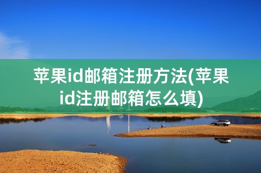 苹果id邮箱注册方法(苹果id注册邮箱怎么填)