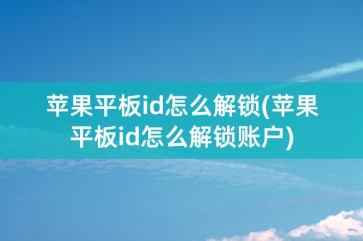 苹果平板id怎么解锁(苹果平板id怎么解锁账户)