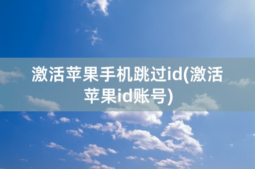 激活苹果手机跳过id(激活苹果id账号)