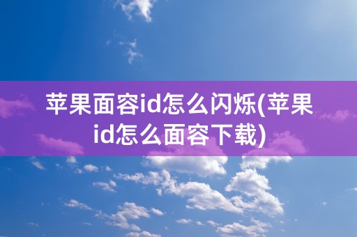 苹果面容id怎么闪烁(苹果id怎么面容下载)