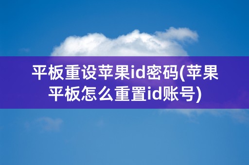 平板重设苹果id密码(苹果平板怎么重置id账号)