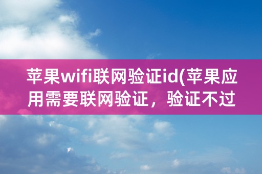 苹果wifi联网验证id(苹果应用需要联网验证，验证不过去)