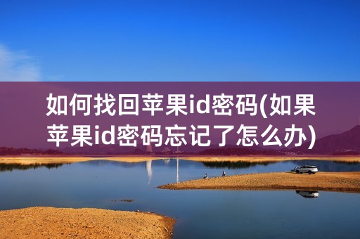 如何找回苹果id密码(如果苹果id密码忘记了怎么办)