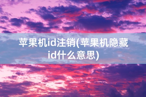 苹果机id注销(苹果机隐藏id什么意思)