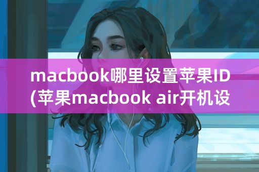 macbook哪里设置苹果ID(苹果macbook air开机设置)