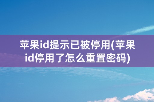 苹果id提示已被停用(苹果id停用了怎么重置密码)