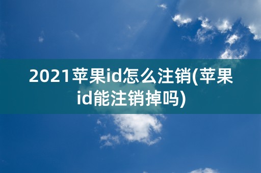 2021苹果id怎么注销(苹果id能注销掉吗)