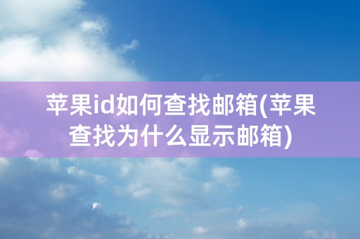 苹果id如何查找邮箱(苹果查找为什么显示邮箱)