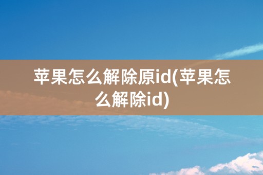 苹果怎么解除原id(苹果怎么解除id)