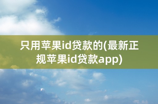 只用苹果id贷款的(最新正规苹果id贷款app)