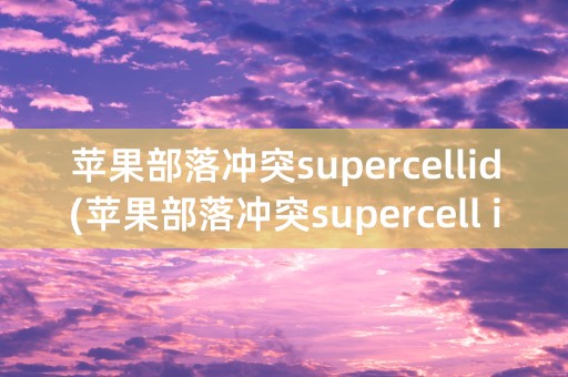 苹果部落冲突supercellid(苹果部落冲突supercell id怎么登陆)