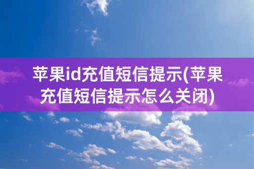 苹果id充值短信提示(苹果充值短信提示怎么关闭)