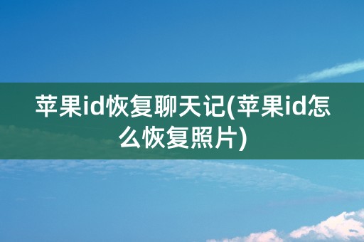 苹果id恢复聊天记(苹果id怎么恢复照片)